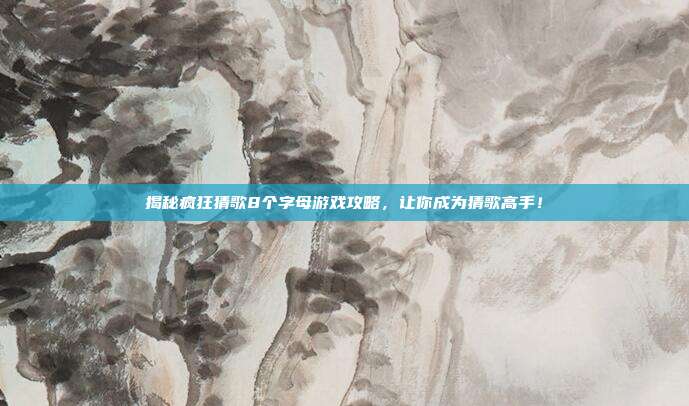 揭秘疯狂猜歌8个字母游戏攻略，让你成为猜歌高手！