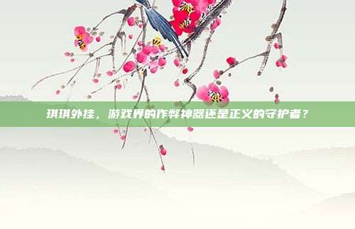 琪琪外挂，游戏界的作弊神器还是正义的守护者？