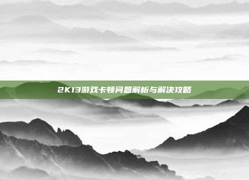 2K13游戏卡顿问题解析与解决攻略