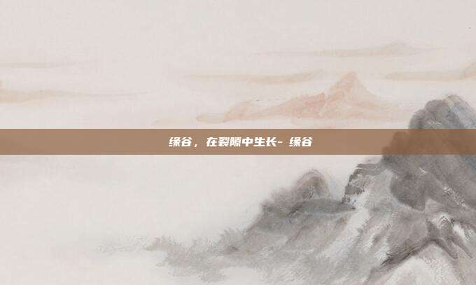 胑缘谷，在裂隙中生长-胑缘谷