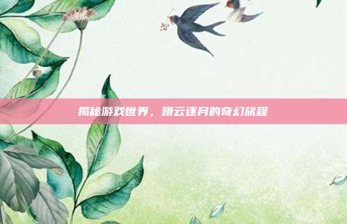 揭秘游戏世界，蹑云逐月的奇幻旅程