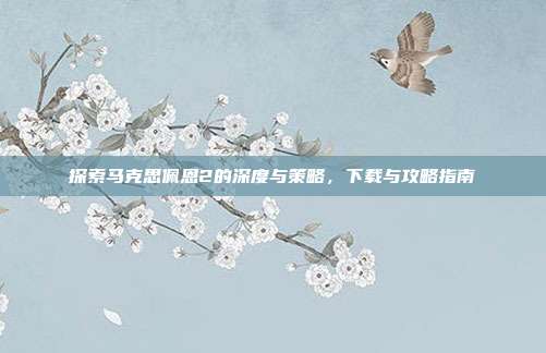 探索马克思佩恩2的深度与策略，下载与攻略指南