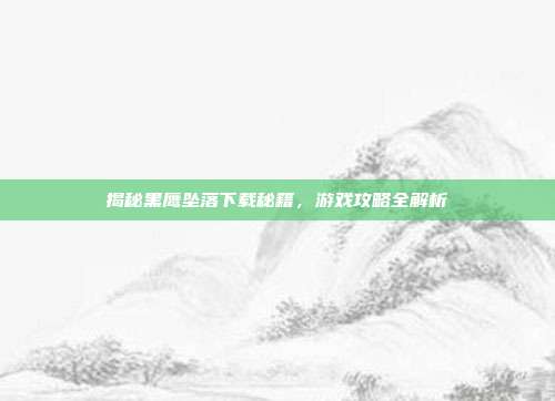 揭秘黑鹰坠落下载秘籍，游戏攻略全解析