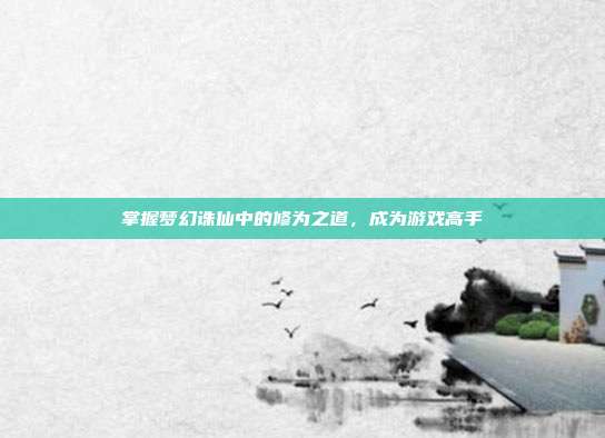 掌握梦幻诛仙中的修为之道，成为游戏高手
