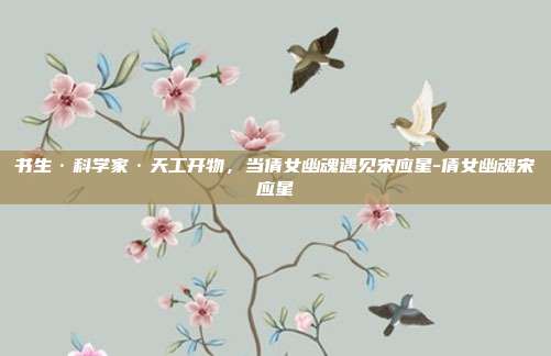 书生·科学家·天工开物，当倩女幽魂遇见宋应星-倩女幽魂宋应星