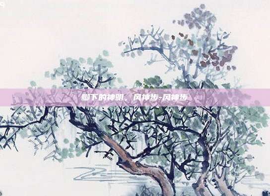 脚下的神明，风神步-风神步
