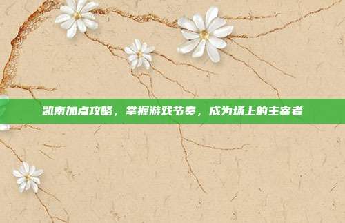 凯南加点攻略，掌握游戏节奏，成为场上的主宰者