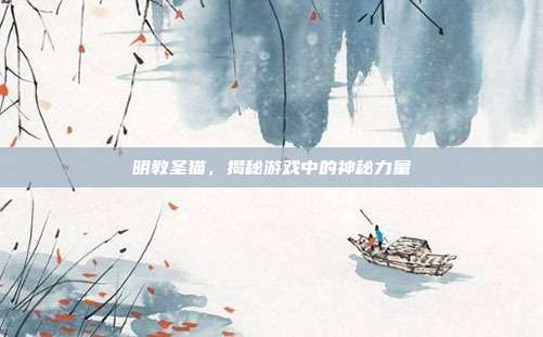 明教圣猫，揭秘游戏中的神秘力量
