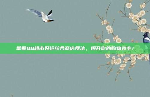 掌握QQ超市好运综合商店摆法，提升你的购物效率！