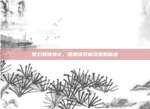 梦幻群侠传2，深度探索修改器的秘密