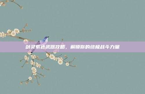 剑灵紫色武器攻略，解锁你的终极战斗力量