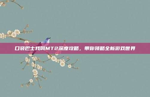 口袋巴士我叫MT2深度攻略，带你领略全新游戏世界