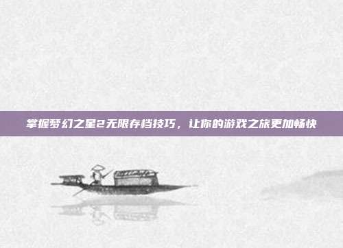 掌握梦幻之星2无限存档技巧,让你的游戏之旅更加畅快