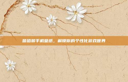 嘻哈猴手机壁纸，解锁你的个性化游戏世界