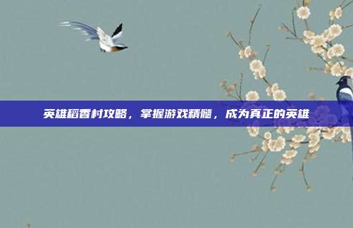 英雄稻香村攻略，掌握游戏精髓，成为真正的英雄