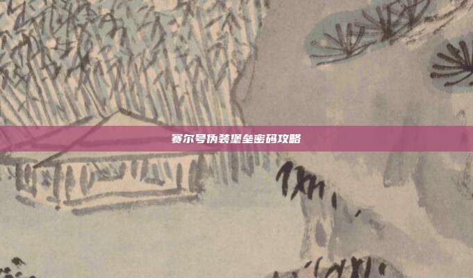 赛尔号伪装堡垒密码攻略