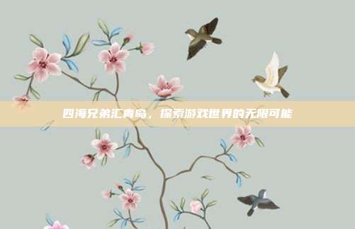 四海兄弟汇青岛，探索游戏世界的无限可能