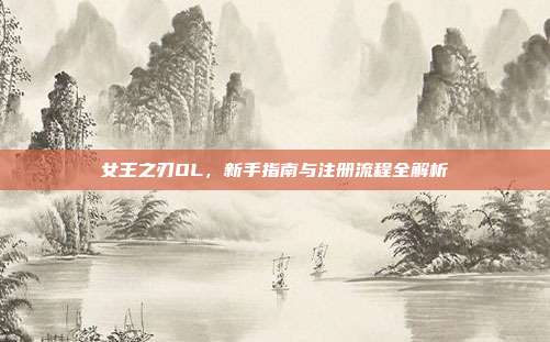 女王之刃OL,新手指南与注册流程全解析