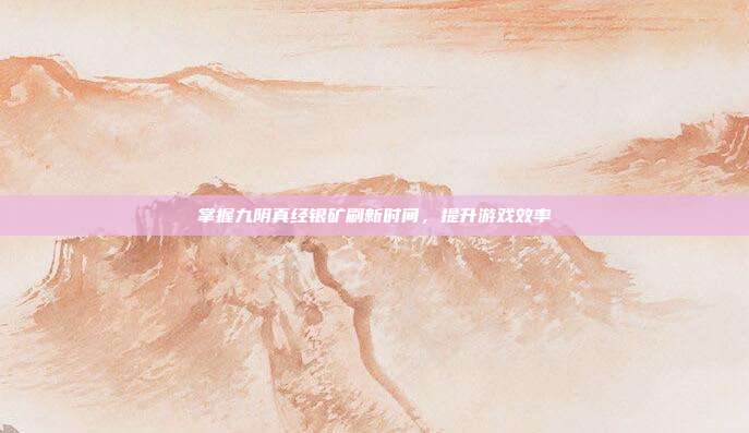 掌握九阴真经银矿刷新时间，提升游戏效率