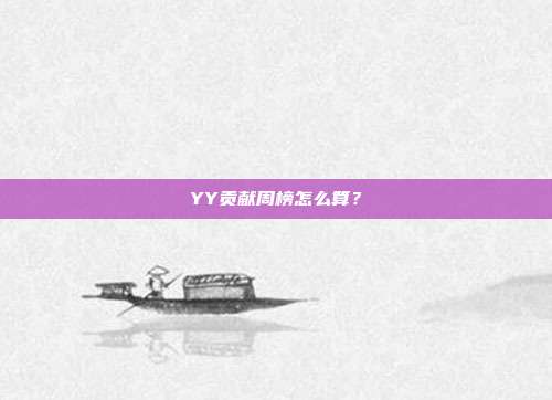 YY贡献周榜怎么算？