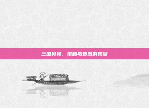 三国贝贝，策略与智慧的较量