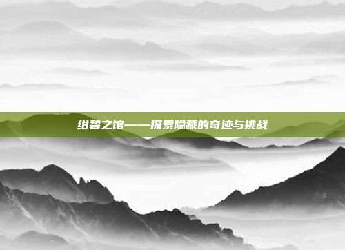 绀碧之馆——探索隐藏的奇迹与挑战
