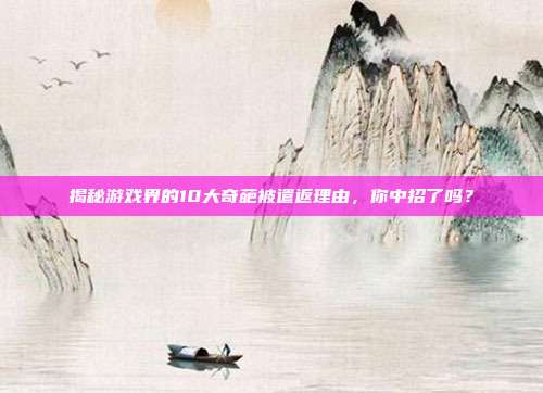 揭秘游戏界的10大奇葩被遣返理由，你中招了吗？