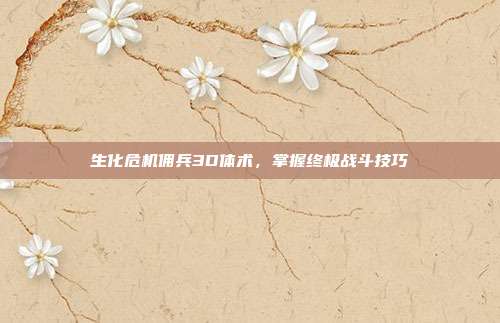 生化危机佣兵3D体术，掌握终极战斗技巧