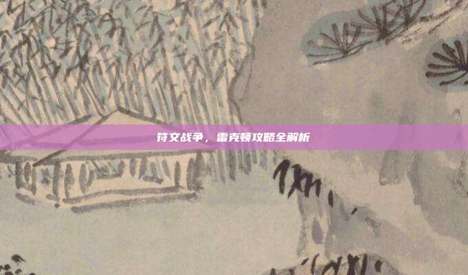 符文战争，雷克顿攻略全解析