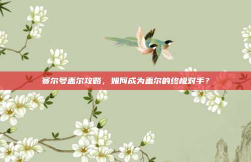 赛尔号盖尔攻略,如何成为盖尔的终极对手?