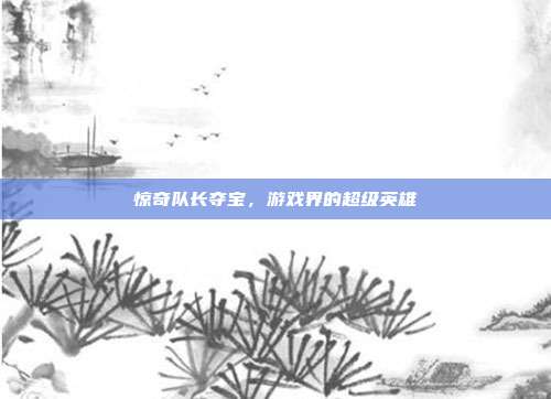 惊奇队长夺宝，游戏界的超级英雄