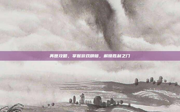 再世攻略，掌握游戏精髓，解锁胜利之门
