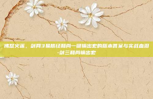 佛怒火莲，剑网3易筋经和尚一键输出宏的版本答案与实战血泪-剑三和尚输出宏
