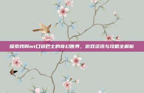 探索我叫mt口袋巴士的奇幻世界,游戏资讯与攻略全解析