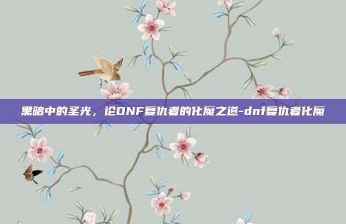 黑暗中的圣光,论DNF复仇者的化魔之道-dnf复仇者化魔