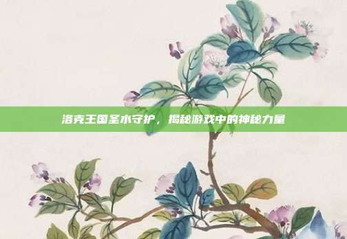 洛克王国圣水守护，揭秘游戏中的神秘力量