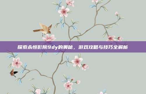 探索永恒影院9dy的奥秘,游戏攻略与技巧全解析