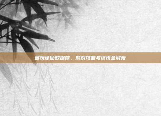 多玩诛仙数据库，游戏攻略与资讯全解析