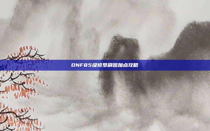 DNF85级修罗刷图加点攻略