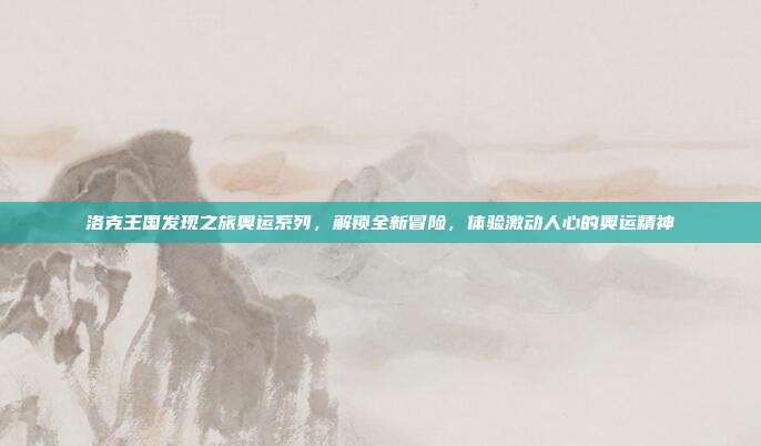 洛克王国发现之旅奥运系列,解锁全新冒险,体验激动人心的奥运精神