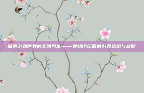 探索游戏世界的无限可能——美妞论坛网的游戏资讯与攻略