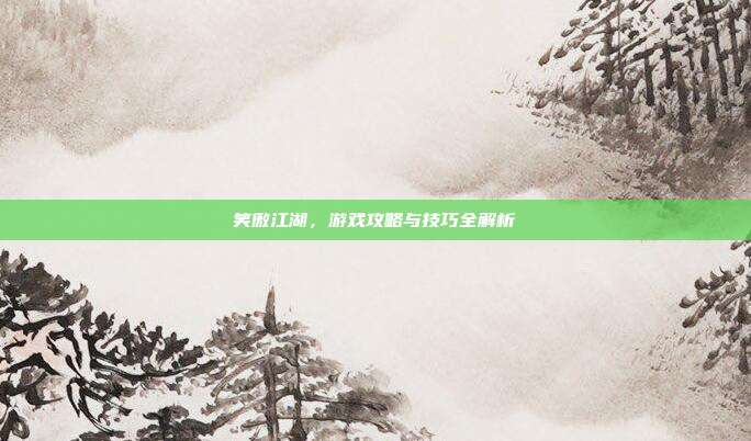 笑傲江湖，游戏攻略与技巧全解析