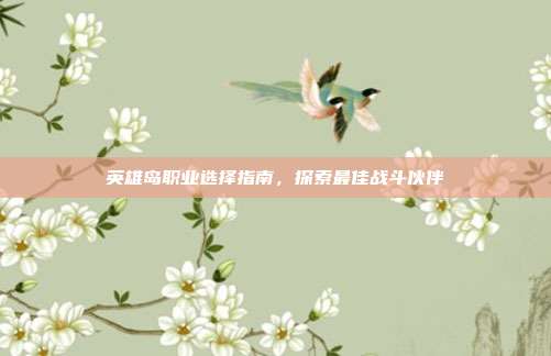 英雄岛职业选择指南，探索最佳战斗伙伴
