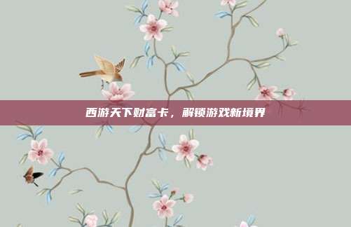 西游天下财富卡，解锁游戏新境界