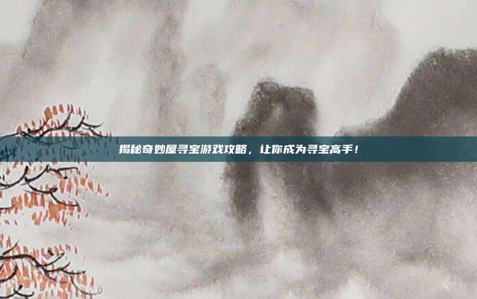 揭秘奇妙屋寻宝游戏攻略，让你成为寻宝高手！