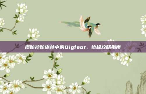 揭秘神秘森林中的Bigfoot，终极攻略指南