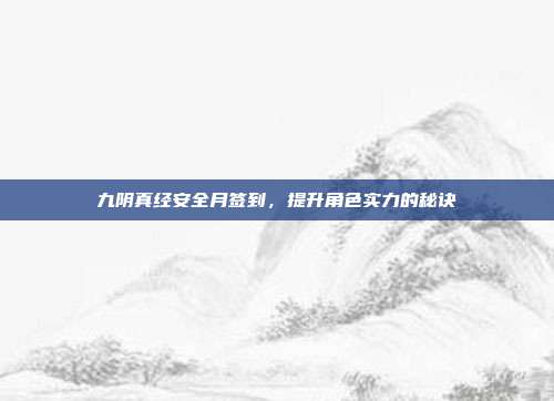 九阴真经安全月签到，提升角色实力的秘诀
