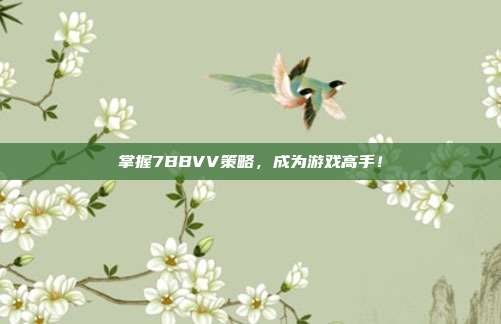 掌握7BBVV策略，成为游戏高手！