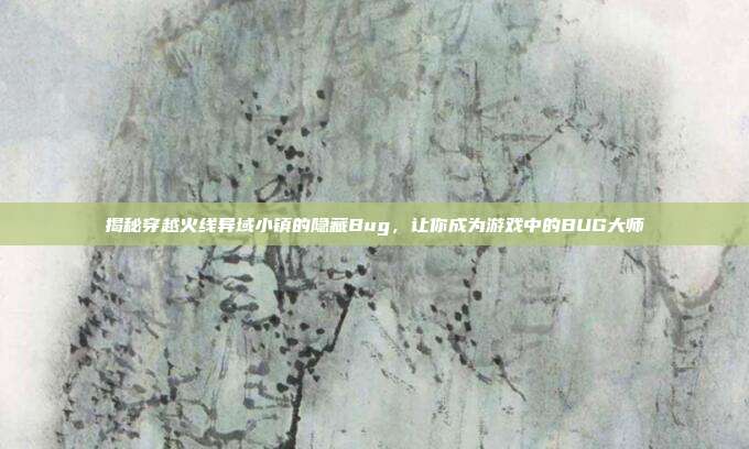 揭秘穿越火线异域小镇的隐藏Bug，让你成为游戏中的BUG大师