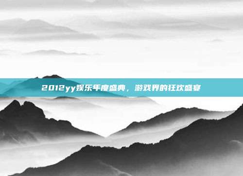 2012yy娱乐年度盛典，游戏界的狂欢盛宴